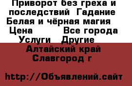 Приворот без греха и последствий. Гадание. Белая и чёрная магия. › Цена ­ 700 - Все города Услуги » Другие   . Алтайский край,Славгород г.